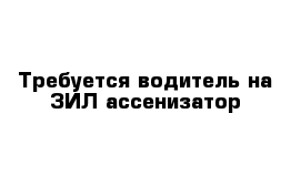 Требуется водитель на ЗИЛ ассенизатор